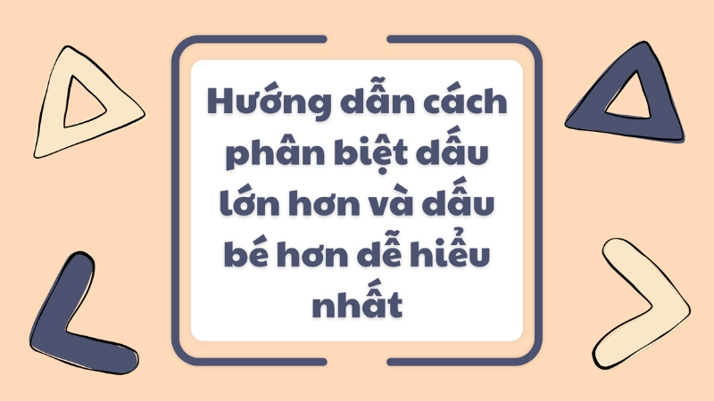 Dấu lớn, dấu bé, dấu bằng là gì? Ý nghĩa và cách sử dụng