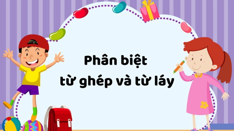 Tìm hiểu chi tiết về đặc điểm từ láy và từ ghép 