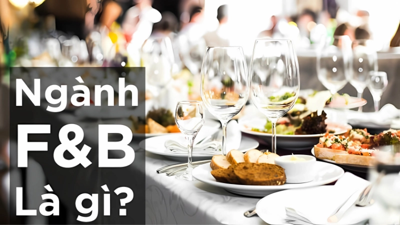 F&B là gì? Khái niệm cơ bản và vai trò trong nền kinh tế