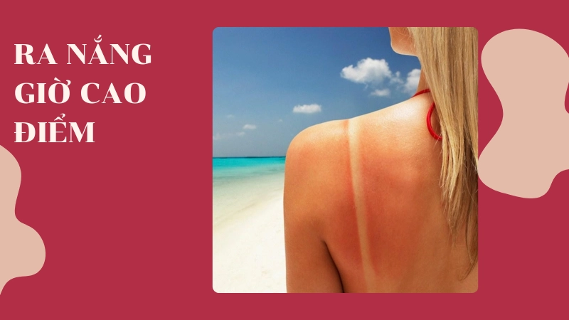 Tác hại phơi nắng giờ cao điểm gây cháy da và lão hóa sớm