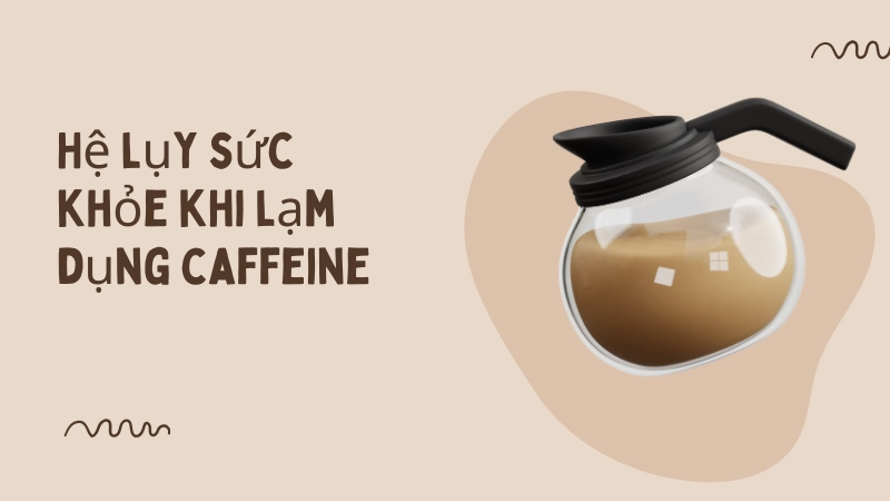Hệ lụy sức khỏe khi lạm dụng caffeine trong thời gian dài