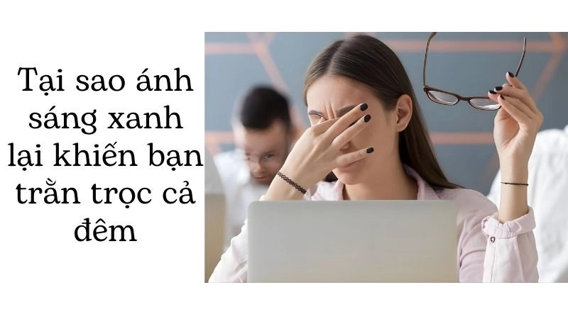 Tại sao ánh sáng xanh lại khiến bạn trằn trọc cả đêm không ngủ được?