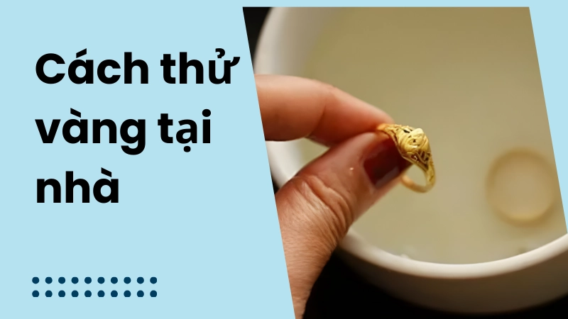 Cách thử vàng tại nhà đơn giản, dễ làm là gì