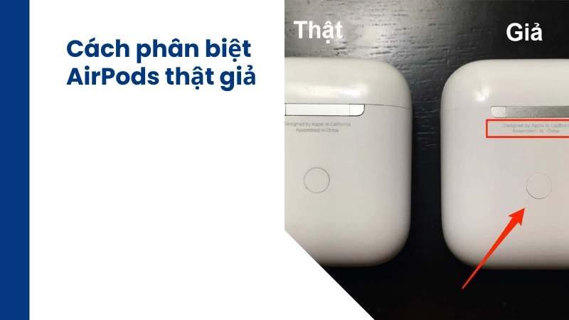 Hướng dẫn cách phân biệt AirPods thật giả nhanh nhất